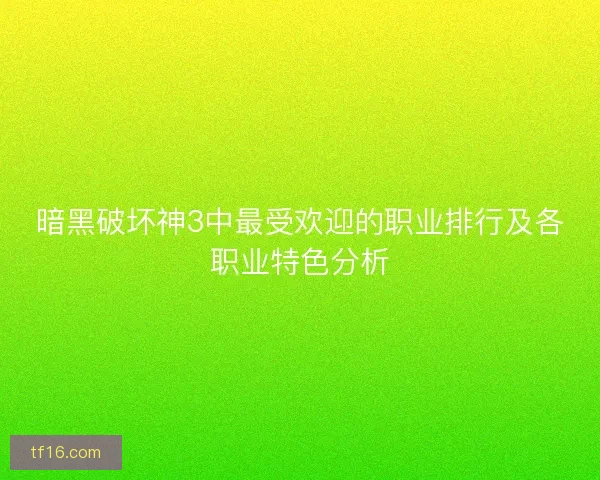 暗黑破坏神3中最受欢迎的职业排行及各职业特色分析
