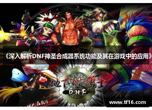 《深入解析DNF神圣合成器系统功能及其在游戏中的应用》