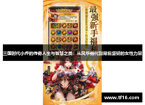 三国时代小乔的传奇人生与智慧之美：从风华绝代到背后坚韧的女性力量